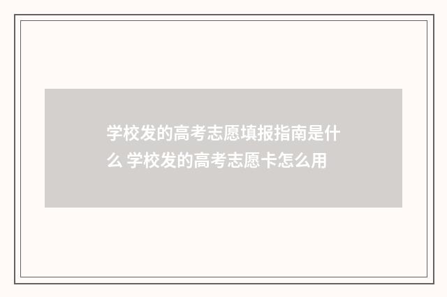学校发的高考志愿填报指南是什么 学校发的高考志愿卡怎么用