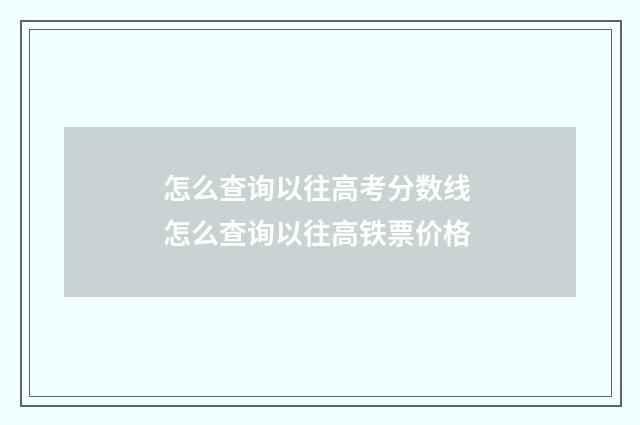怎么查询以往高考分数线 怎么查询以往高铁票价格