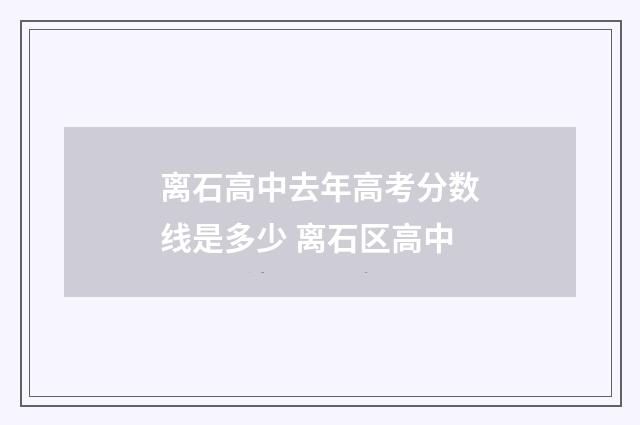 离石高中去年高考分数线是多少 离石区高中