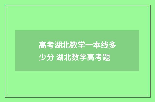 高考湖北数学一本线多少分 湖北数学高考题