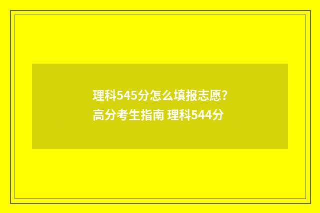 理科545分怎么填报志愿？高分考生指南 理科544分