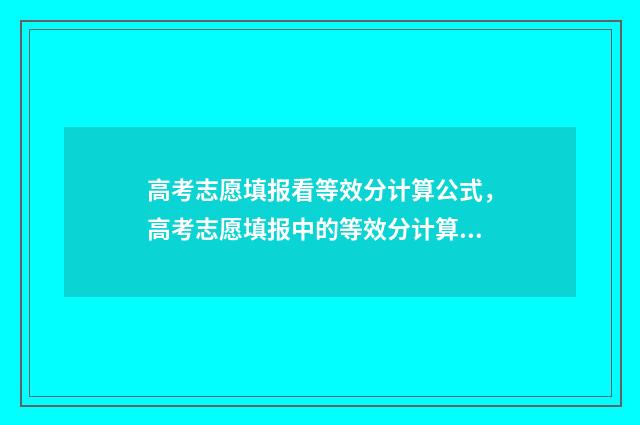 高考志愿填报看等效分计算公式，高考志愿填报中的等效分计算器 高考志愿填报看位次还是看成绩
