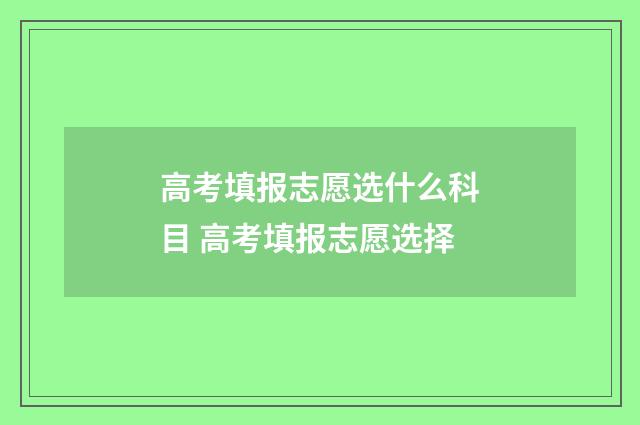高考填报志愿选什么科目 高考填报志愿选择