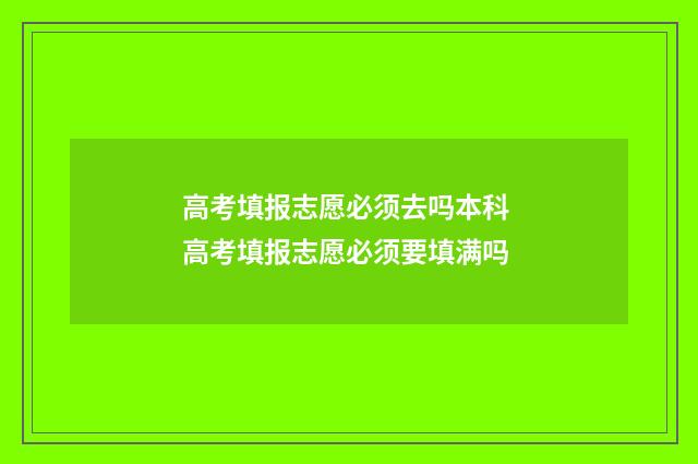高考填报志愿必须去吗本科 高考填报志愿必须要填满吗