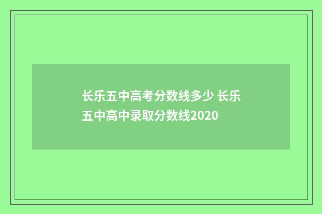长乐五中高考分数线多少 长乐五中高中录取分数线2020