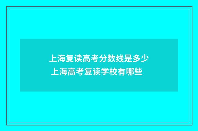 上海复读高考分数线是多少 上海高考复读学校有哪些