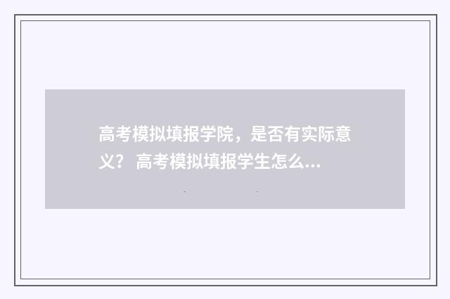 高考模拟填报学院，是否有实际意义？ 高考模拟填报学生怎么填