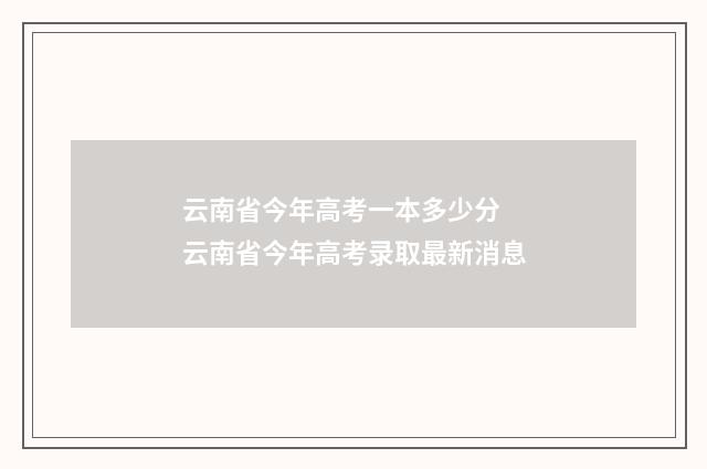 云南省今年高考一本多少分 云南省今年高考录取最新消息