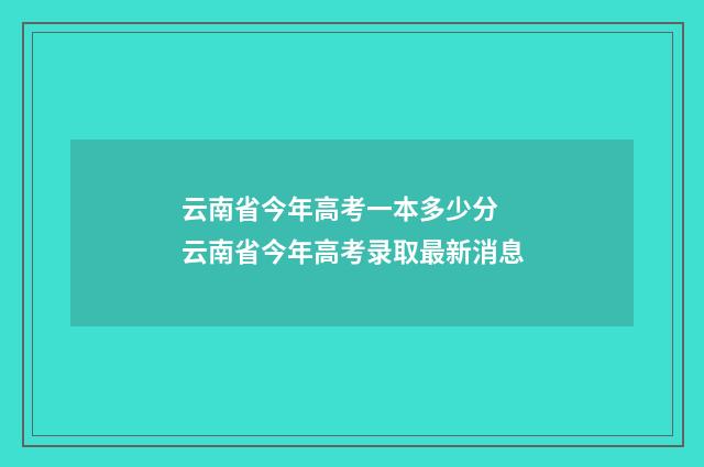 云南省今年高考一本多少分 云南省今年高考录取最新消息