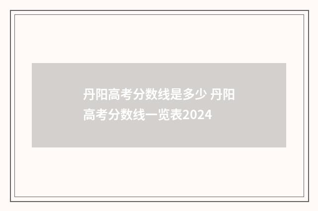 丹阳高考分数线是多少 丹阳高考分数线一览表2024