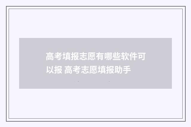 高考填报志愿有哪些软件可以报 高考志愿填报助手