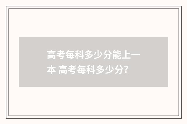高考每科多少分能上一本 高考每科多少分?