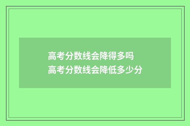 高考分数线会降得多吗 高考分数线会降低多少分