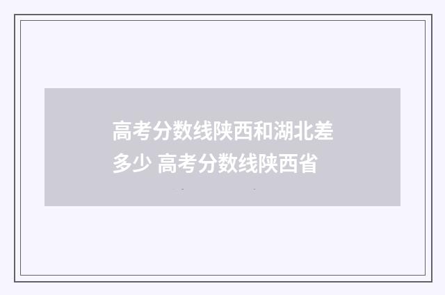 高考分数线陕西和湖北差多少 高考分数线陕西省