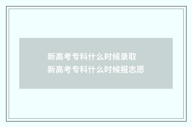 新高考专科什么时候录取 新高考专科什么时候报志愿