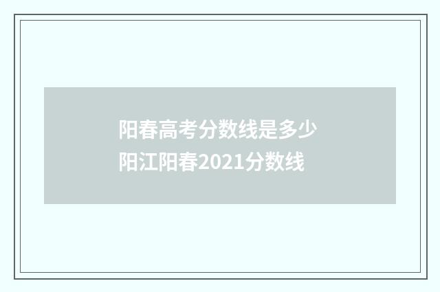 阳春高考分数线是多少 阳江阳春2021分数线