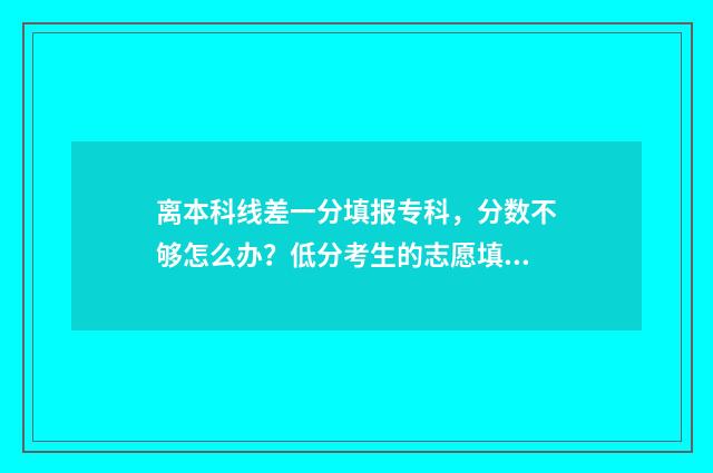 离本科线差一分填报专科，分数不够怎么办？低分考生的志愿填报攻略 离本科线差一分有可能被最差的二本院校冷门专业录取吗