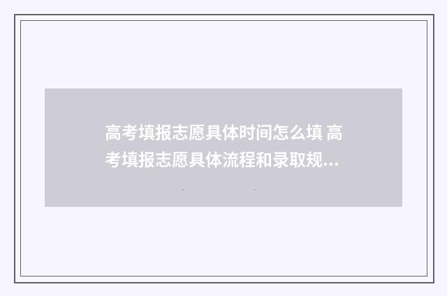高考填报志愿具体时间怎么填 高考填报志愿具体流程和录取规则