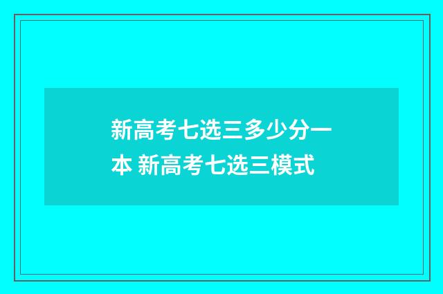 新高考七选三多少分一本 新高考七选三模式