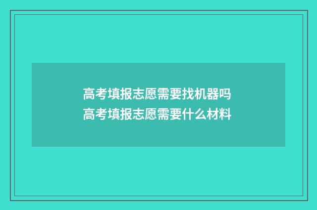 高考填报志愿需要找机器吗 高考填报志愿需要什么材料