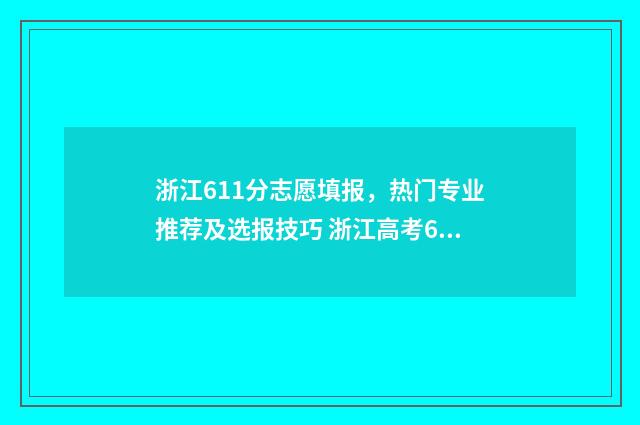 浙江611分志愿填报，热门专业推荐及选报技巧 浙江高考616分能读什么大学