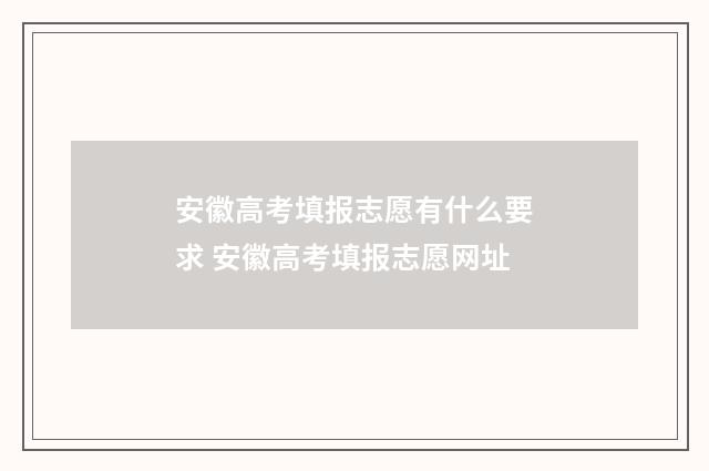 安徽高考填报志愿有什么要求 安徽高考填报志愿网址
