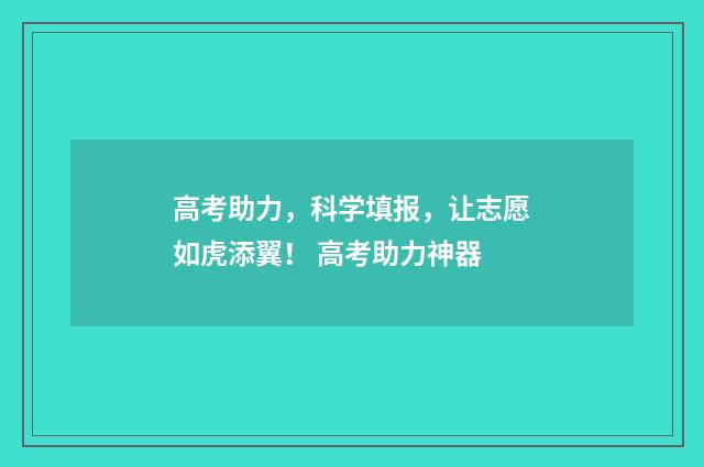 高考助力，科学填报，让志愿如虎添翼！ 高考助力神器