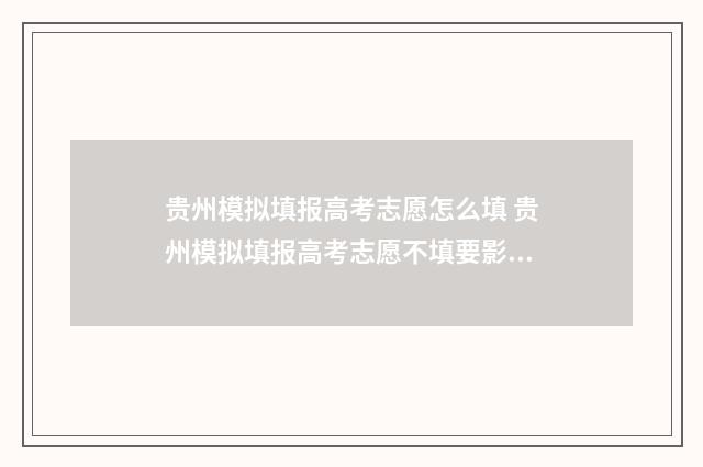 贵州模拟填报高考志愿怎么填 贵州模拟填报高考志愿不填要影响吗
