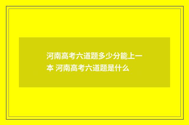 河南高考六道题多少分能上一本 河南高考六道题是什么