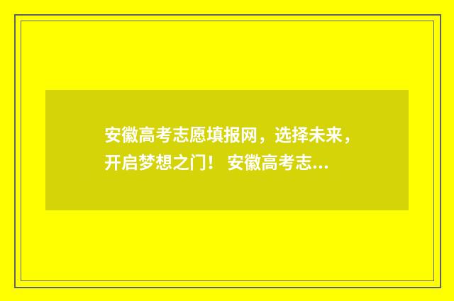 安徽高考志愿填报网，选择未来，开启梦想之门！ 安徽高考志愿填报平台