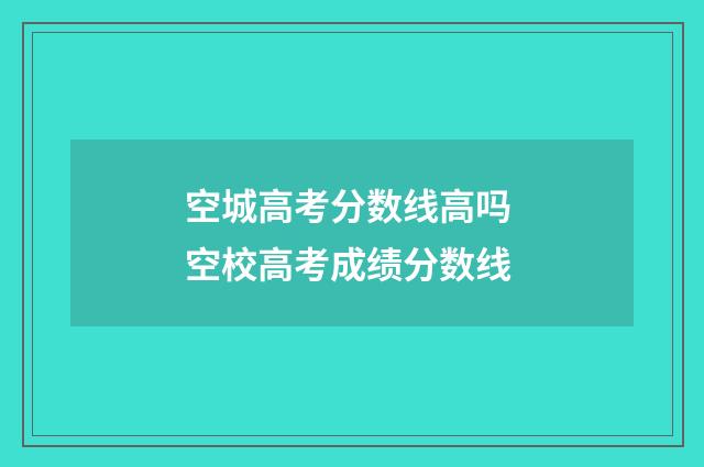空城高考分数线高吗 空校高考成绩分数线