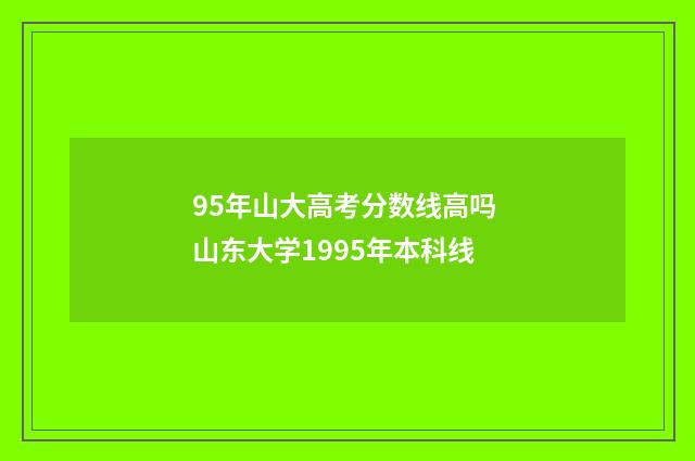 95年山大高考分数线高吗 山东大学1995年本科线
