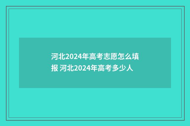 河北2024年高考志愿怎么填报 河北2024年高考多少人