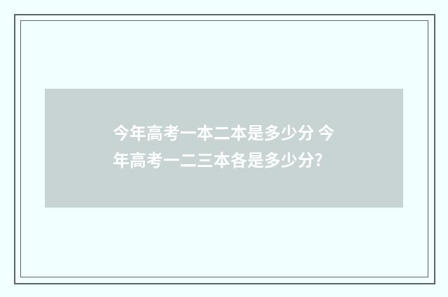 今年高考一本二本是多少分 今年高考一二三本各是多少分?
