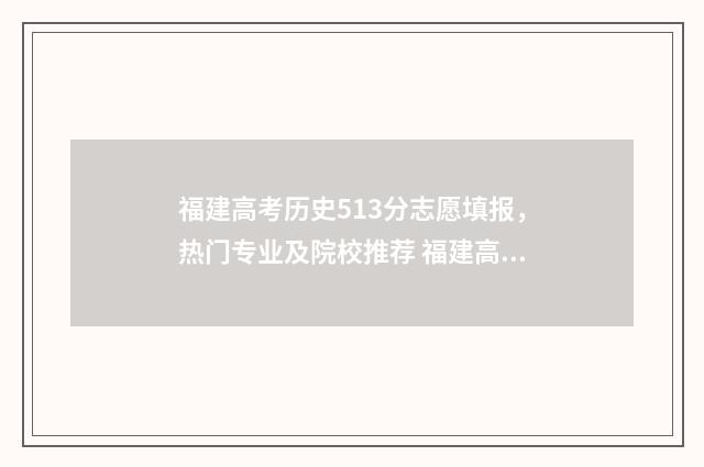 福建高考历史513分志愿填报，热门专业及院校推荐 福建高考历史本科录取率