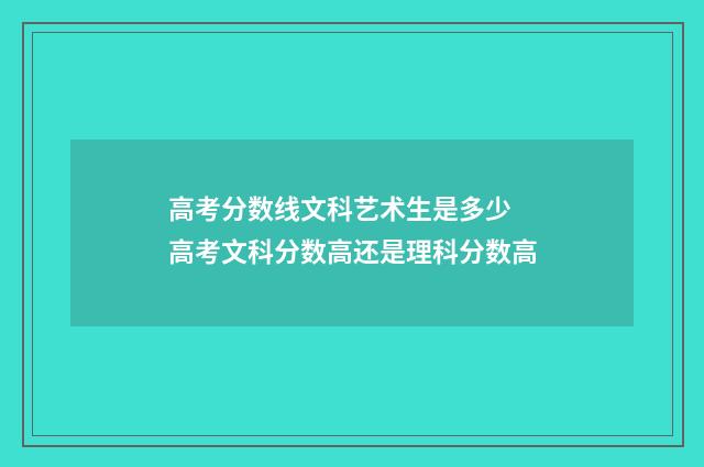 高考分数线文科艺术生是多少 高考文科分数高还是理科分数高