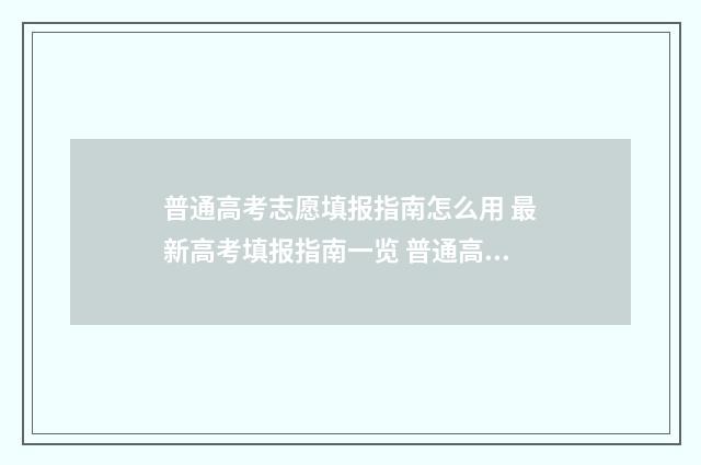 普通高考志愿填报指南怎么用 最新高考填报指南一览 普通高考志愿填报表怎么填
