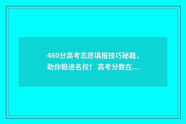 460分高考志愿填报技巧秘籍,助你稳进名校! 高考分数在460能报的学校