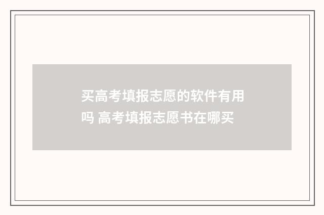买高考填报志愿的软件有用吗 高考填报志愿书在哪买