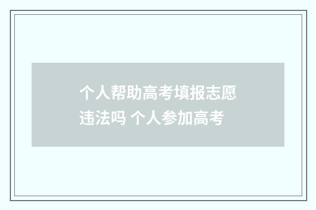 个人帮助高考填报志愿违法吗 个人参加高考