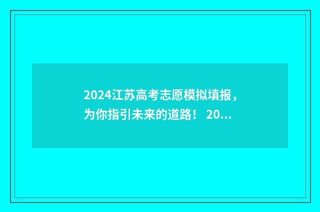 2024江苏高考志愿模拟填报,为你指引未来的道路! 2024江苏高考志愿填报入口