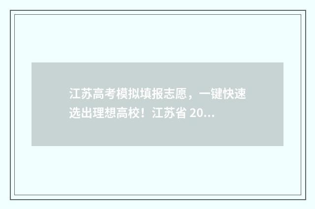 江苏高考模拟填报志愿,一键快速选出理想高校!江苏省 2024年高考志愿填报时间及入口 江苏高考模拟填报志愿系统