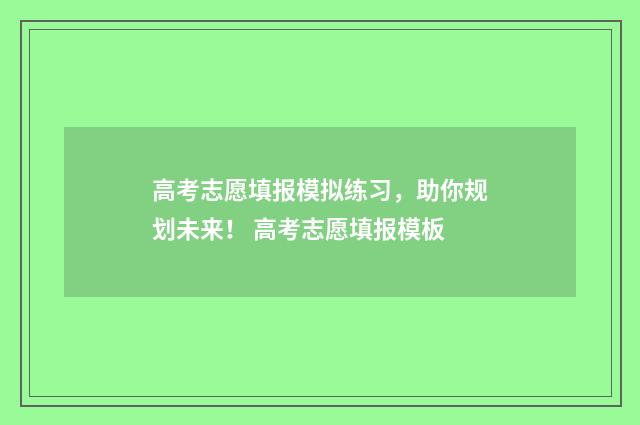 高考志愿填报模拟练习,助你规划未来! 高考志愿填报模板