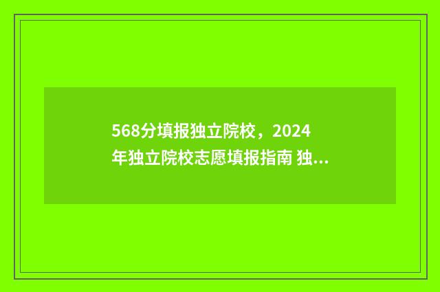 568分填报独立院校，2024年独立院校志愿填报指南 独立院校招生分数线规定