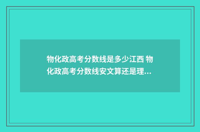 物化政高考分数线是多少江西 物化政高考分数线安文算还是理算