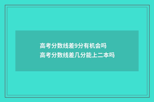 高考分数线差9分有机会吗 高考分数线差几分能上二本吗