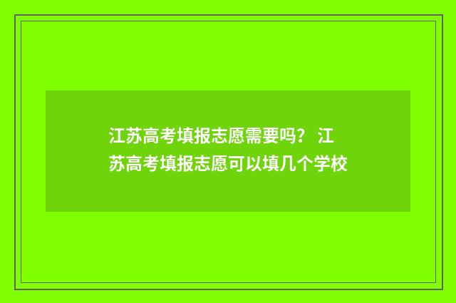 江苏高考填报志愿需要吗？ 江苏高考填报志愿可以填几个学校