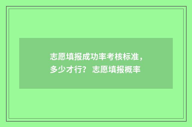 志愿填报成功率考核标准，多少才行？ 志愿填报概率