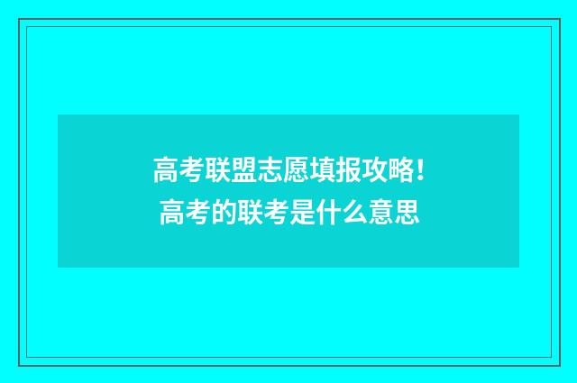 高考联盟志愿填报攻略! 高考的联考是什么意思