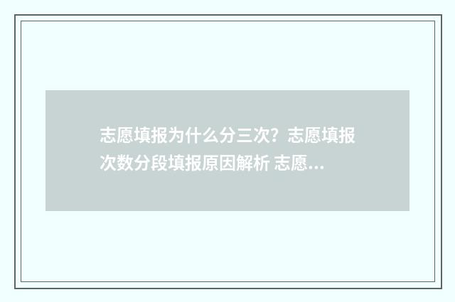 志愿填报为什么分三次?志愿填报次数分段填报原因解析 志愿填报为什么收不到验证码